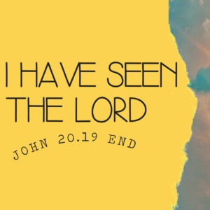 I have seen the Lord – Part 2